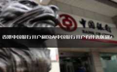 香港中國銀行開戶和國內(nèi)中國銀行開戶有什么區(qū)別？