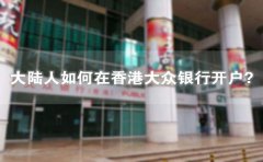 大陸人如何在香港大眾銀行開戶？