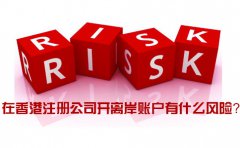 在香港注冊公司開離岸賬戶有什么風險_如何規(guī)避？