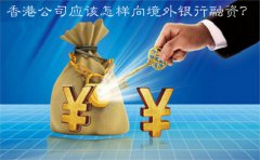 香港公司應該怎樣向境外銀行融資？